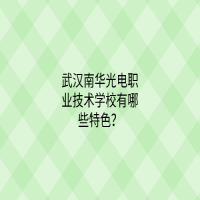 武漢南華光電職業(yè)技術(shù)學(xué)校有哪些特色？