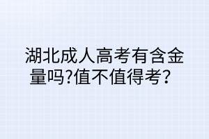 湖北成人高考有含金量嗎?值不值得考？