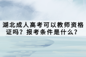 湖北成人高考可以教師資格證嗎？報考條件是什么？