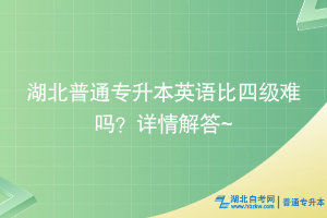 湖北普通專升本英語比四級難嗎？詳情解答~