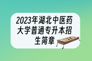 2023年湖北中醫(yī)藥大學普通專升本招生簡章