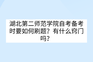 湖北第二師范學(xué)院自考備考時要如何刷題？有什么竅門嗎？