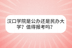 漢口學(xué)院是公辦還是民辦大學(xué)？值得報(bào)考嗎？