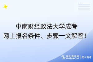 ?中南財(cái)經(jīng)政法大學(xué)成考網(wǎng)上報(bào)名條件、步驟一文解答！