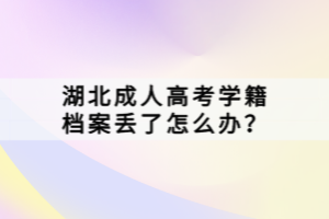 湖北成人高考學(xué)籍檔案丟了怎么辦？