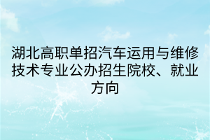 湖北高職單招汽車運用與維修技術(shù)專業(yè)公辦招生院校、就業(yè)方向