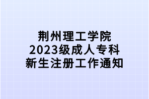 荊州理工學(xué)院2023級(jí)成人?？菩律?cè)工作通知