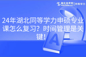 24年湖北同等學(xué)力申碩專業(yè)課怎么復(fù)習(xí)？時(shí)間管理是關(guān)鍵！