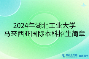2024年湖北工業(yè)大學馬來西亞國際本科招生簡章