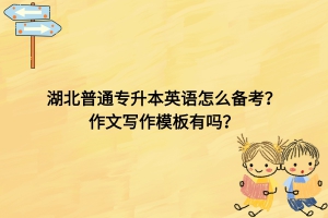 湖北普通專升本英語怎么備考？作文寫作模板有嗎？