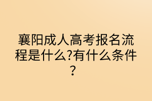 襄陽成人高考報名流程是什么?有什么條件？