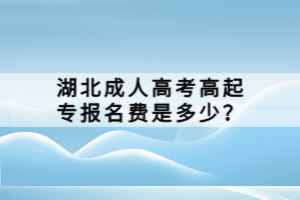 湖北成人高考高起專報(bào)名費(fèi)是多少？