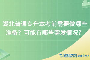 湖北普通專(zhuān)升本考前需要做哪些準(zhǔn)備？可能有哪些突發(fā)情況？