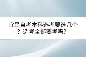 宜昌自考本科選考要選幾個(gè)？選考全部要考嗎？