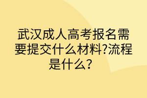 武漢成人高考報名需要提交什么材料?流程是什么？