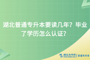 湖北普通專升本要讀幾年？畢業(yè)了學歷怎么認證？