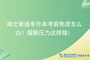 湖北普通專升本考前焦慮怎么辦？緩解壓力這樣做！