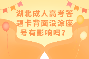 湖北成人高考答題卡背面沒涂座號有影響嗎？