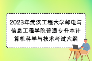 2023年武漢工程大學(xué)郵電與信息工程學(xué)院普通專升本計算機(jī)科學(xué)與技術(shù)考試大綱