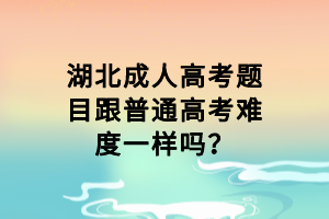 湖北成人高考題目跟普通高考難度一樣嗎？