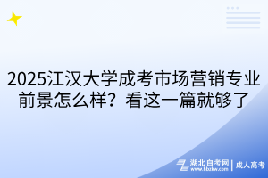 2025江漢大學(xué)成考市場(chǎng)營(yíng)銷(xiāo)專(zhuān)業(yè)前景怎么樣？看這一篇就夠了