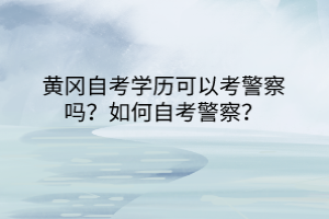 黃岡自考學(xué)歷可以考警察嗎？如何自考警察？