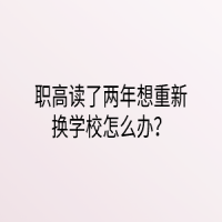 職高讀了兩年想重新?lián)Q學(xué)校怎么辦？