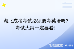 湖北成考考試必須要考英語嗎？考試大綱一定要看！