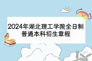 2024年湖北理工學(xué)院全日制普通本科招生章程