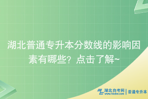 湖北普通專升本分數線的影響因素有哪些？點擊了解~