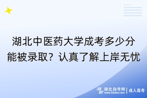 湖北中醫(yī)藥大學(xué)成考多少分能被錄??？認(rèn)真了解上岸無憂