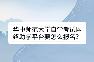 華中師范大學(xué)自學(xué)考試網(wǎng)絡(luò)助學(xué)平臺(tái)要怎么報(bào)名？