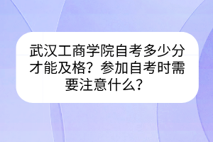 武漢工商學院自考多少分才能及格？參加自考時需要注意什么？