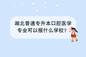 湖北普通專升本口腔醫(yī)學專業(yè)可以報什么學校？