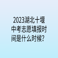 2023湖北十堰中考志愿填報(bào)時(shí)間是什么時(shí)候？