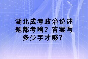 湖北成考政治論述題都考啥？答案寫多少字才夠？