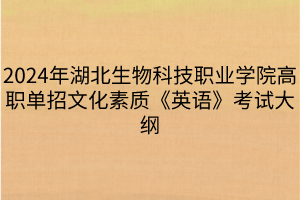 2024年湖北生物科技職業(yè)學院高職單招文化素質《英語》考試大綱