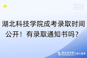 湖北科技學(xué)院成考錄取時(shí)間公開！有錄取通知書嗎？