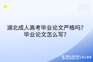 湖北成人高考畢業(yè)論文嚴格嗎？畢業(yè)論文怎么寫？