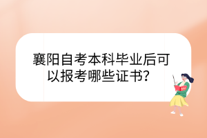 襄陽自考本科畢業(yè)后可以報(bào)考哪些證書？