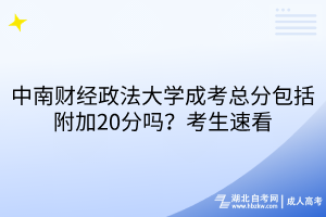 中南財(cái)經(jīng)政法大學(xué)成考總分包括附加20分嗎？考生速看