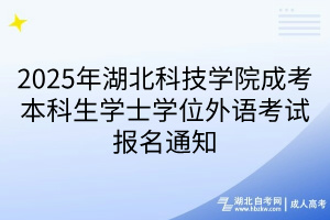 2025年湖北科技學(xué)院成考本科生學(xué)士學(xué)位外語考試報(bào)名通知