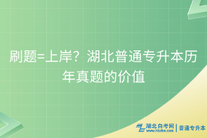 刷題=上岸？理性看待湖北普通專升本歷年真題的價值
