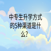 中專生升學(xué)方式的5種渠道是什么？