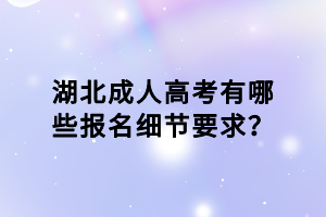 湖北成人高考有哪些報(bào)名細(xì)節(jié)要求？