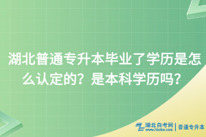 湖北普通專升本畢業(yè)了學(xué)歷是怎么認(rèn)定的？是本科學(xué)歷嗎？
