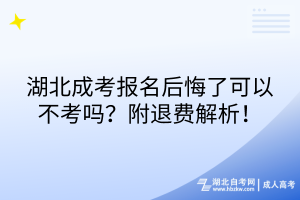 湖北成考報(bào)名后悔了可以不考嗎？附退費(fèi)解析！