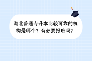 湖北普通專升本比較可靠的機(jī)構(gòu)是哪個(gè)？有必要報(bào)班嗎？