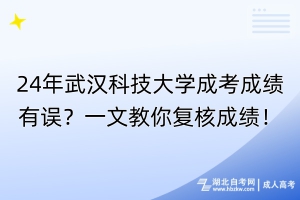 24年武漢科技大學(xué)成考成績有誤？一文教你復(fù)核成績！