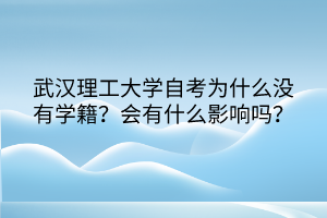 武漢理工大學(xué)自考為什么沒(méi)有學(xué)籍？會(huì)有什么影響嗎？